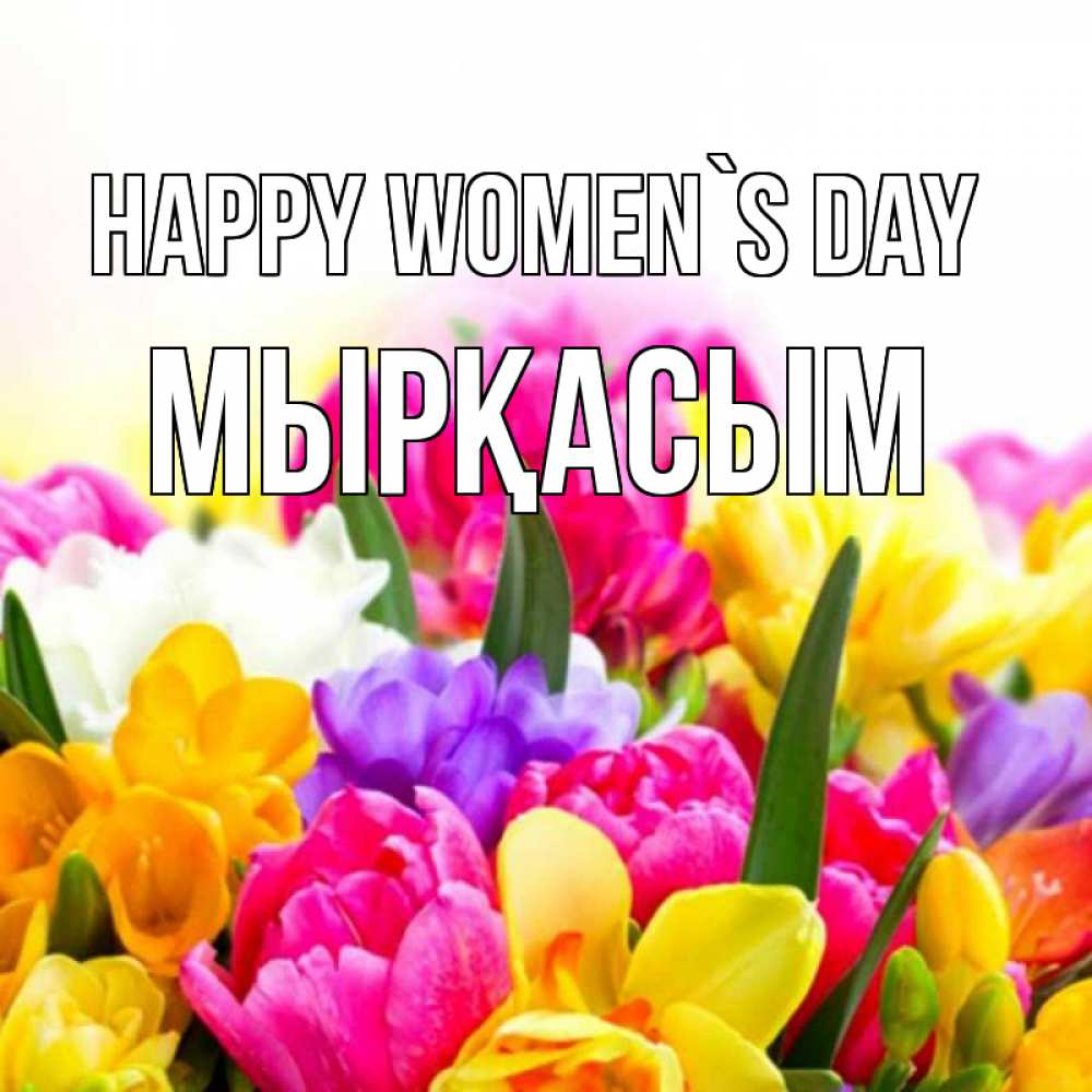 Greetings card с именем, МЫРҚАСЫМ happy women`s day тюльпаны Greetings with text for free download 